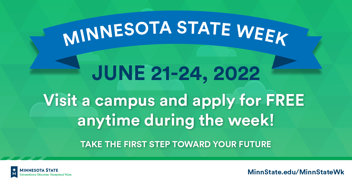 Minnesota State Week Graphic: Minnesota State Week June 21-24, 2022. Visit a campus and apply for free anytime during the week. Take the first step toward your future. MinnState.edu/MinnStateWk