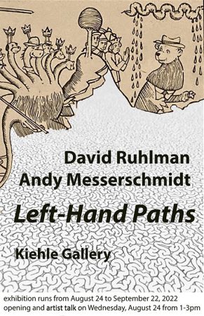Left-Hand Paths exhibit poster. David Ruhlman and Andy Messerschmidt "Left Hand Paths Kiehle Gallery exhibition runs from Aug. 24 to Sept. 22. The opening and artist talk is Wednesday, Aug. 24 from 1-3 p.m. 